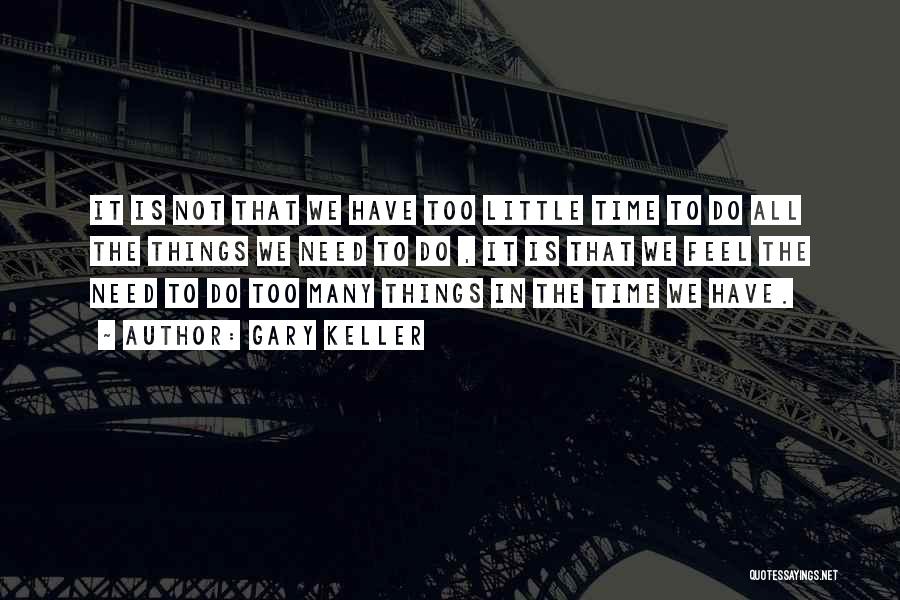 Gary Keller Quotes: It Is Not That We Have Too Little Time To Do All The Things We Need To Do , It