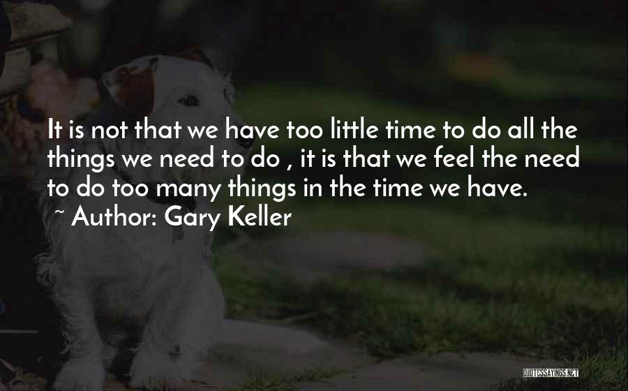 Gary Keller Quotes: It Is Not That We Have Too Little Time To Do All The Things We Need To Do , It
