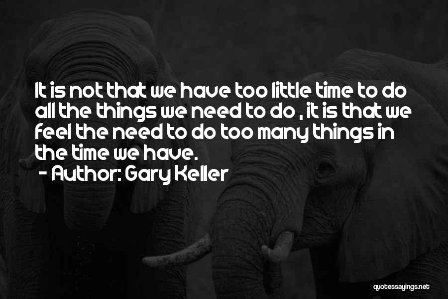 Gary Keller Quotes: It Is Not That We Have Too Little Time To Do All The Things We Need To Do , It