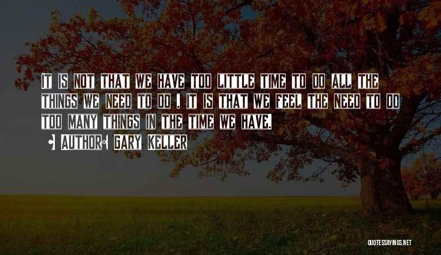 Gary Keller Quotes: It Is Not That We Have Too Little Time To Do All The Things We Need To Do , It