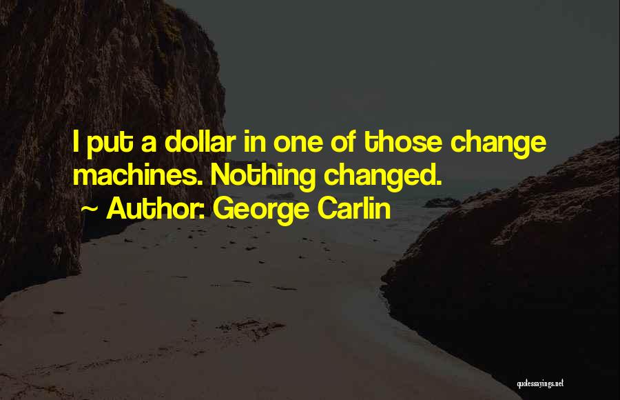 George Carlin Quotes: I Put A Dollar In One Of Those Change Machines. Nothing Changed.