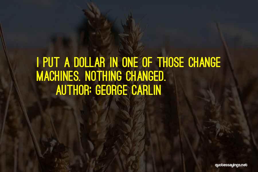 George Carlin Quotes: I Put A Dollar In One Of Those Change Machines. Nothing Changed.