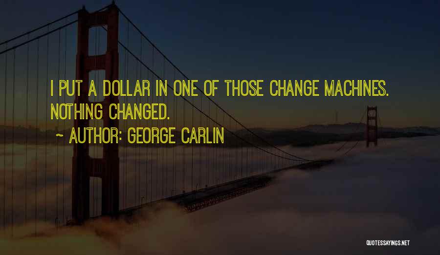 George Carlin Quotes: I Put A Dollar In One Of Those Change Machines. Nothing Changed.