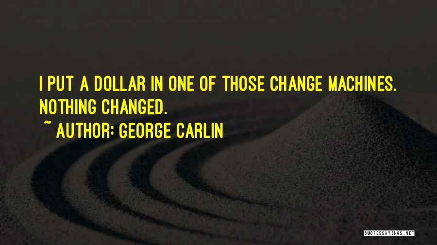 George Carlin Quotes: I Put A Dollar In One Of Those Change Machines. Nothing Changed.