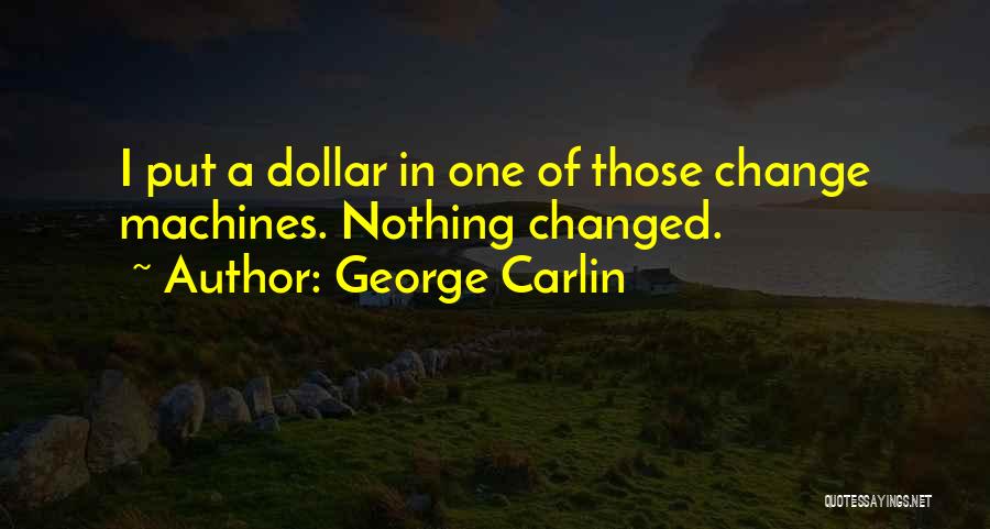 George Carlin Quotes: I Put A Dollar In One Of Those Change Machines. Nothing Changed.