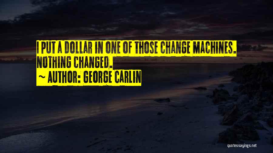 George Carlin Quotes: I Put A Dollar In One Of Those Change Machines. Nothing Changed.