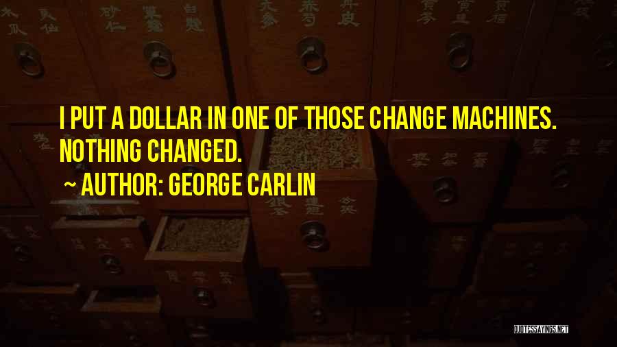 George Carlin Quotes: I Put A Dollar In One Of Those Change Machines. Nothing Changed.