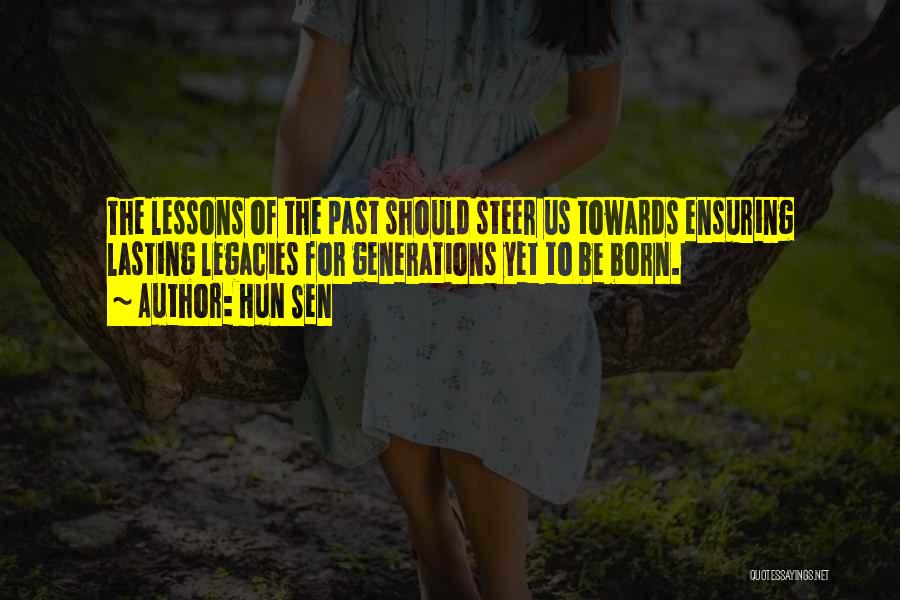 Hun Sen Quotes: The Lessons Of The Past Should Steer Us Towards Ensuring Lasting Legacies For Generations Yet To Be Born.