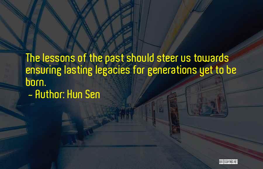 Hun Sen Quotes: The Lessons Of The Past Should Steer Us Towards Ensuring Lasting Legacies For Generations Yet To Be Born.