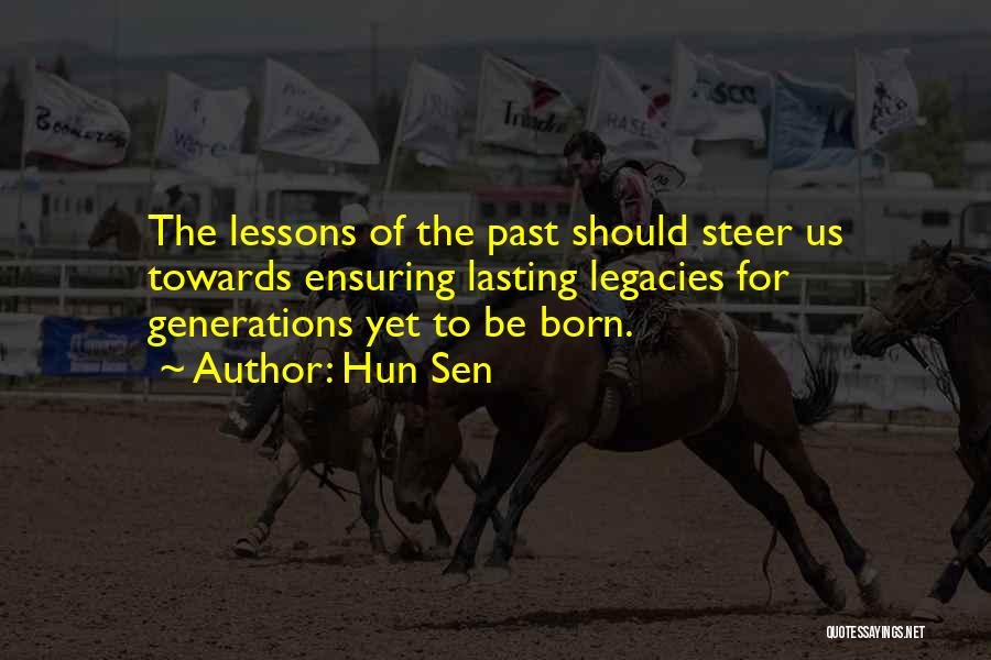 Hun Sen Quotes: The Lessons Of The Past Should Steer Us Towards Ensuring Lasting Legacies For Generations Yet To Be Born.