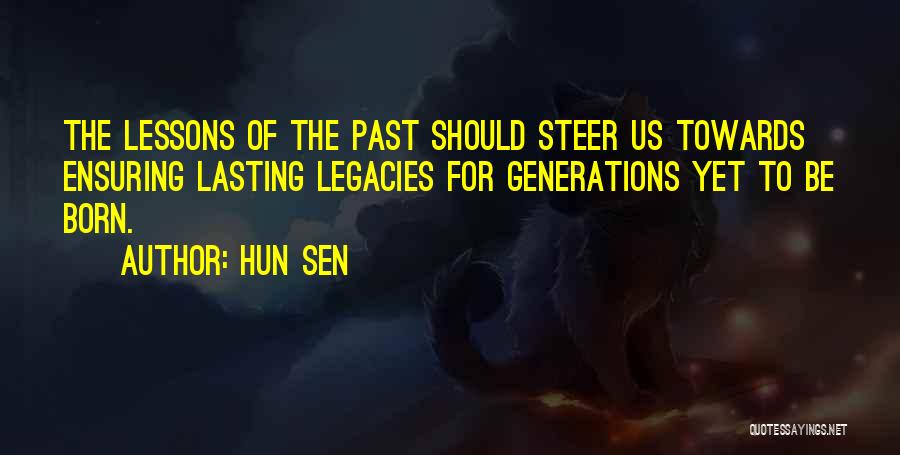 Hun Sen Quotes: The Lessons Of The Past Should Steer Us Towards Ensuring Lasting Legacies For Generations Yet To Be Born.