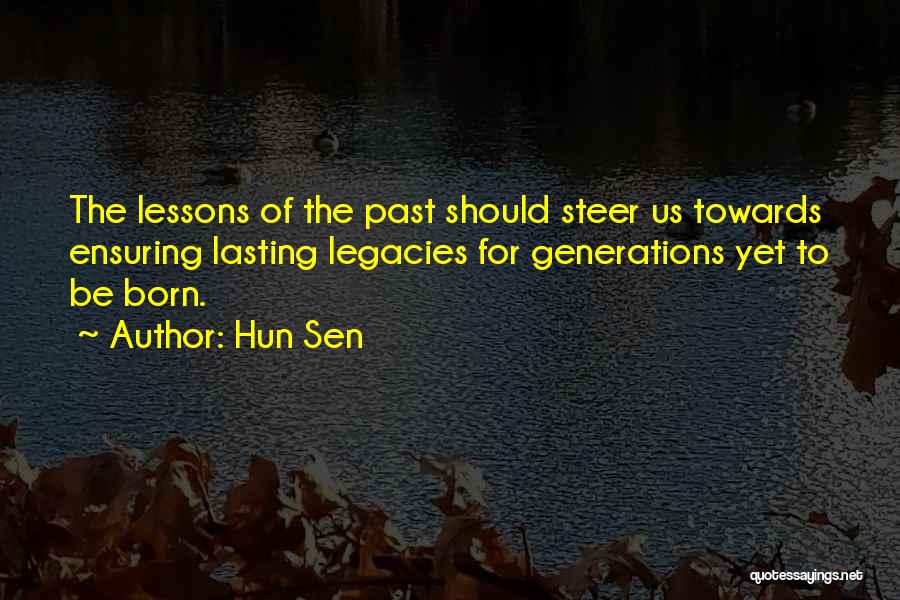 Hun Sen Quotes: The Lessons Of The Past Should Steer Us Towards Ensuring Lasting Legacies For Generations Yet To Be Born.