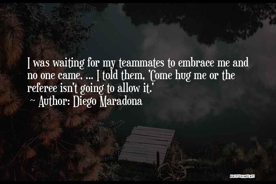 Diego Maradona Quotes: I Was Waiting For My Teammates To Embrace Me And No One Came, ... I Told Them, 'come Hug Me