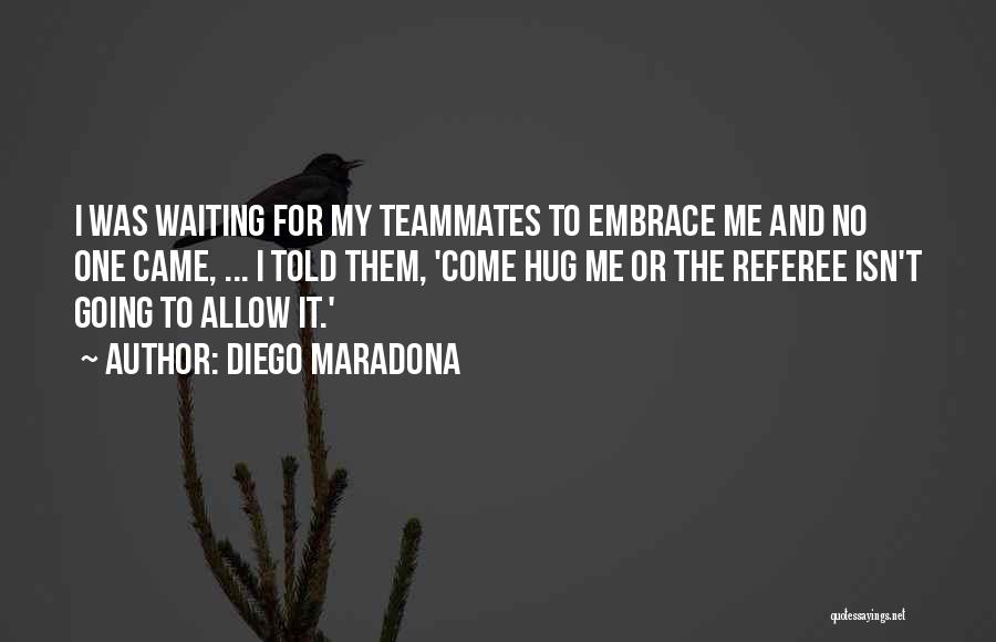 Diego Maradona Quotes: I Was Waiting For My Teammates To Embrace Me And No One Came, ... I Told Them, 'come Hug Me