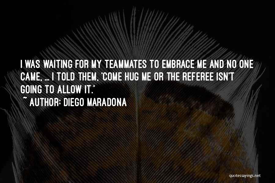 Diego Maradona Quotes: I Was Waiting For My Teammates To Embrace Me And No One Came, ... I Told Them, 'come Hug Me