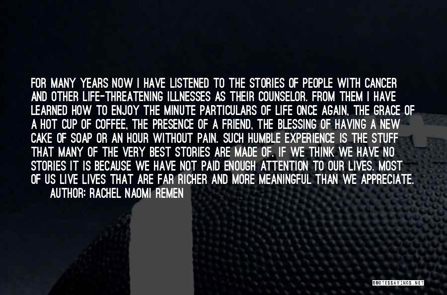 Rachel Naomi Remen Quotes: For Many Years Now I Have Listened To The Stories Of People With Cancer And Other Life-threatening Illnesses As Their