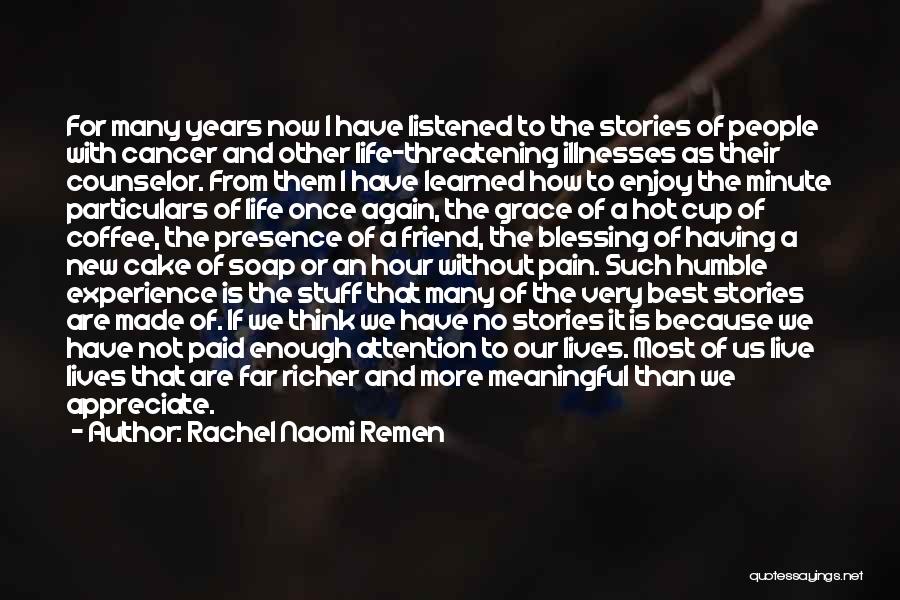 Rachel Naomi Remen Quotes: For Many Years Now I Have Listened To The Stories Of People With Cancer And Other Life-threatening Illnesses As Their