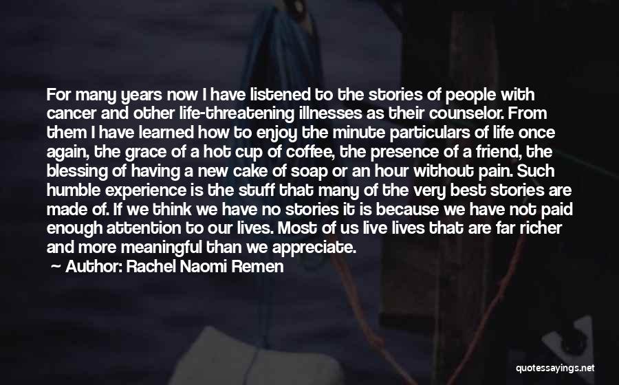 Rachel Naomi Remen Quotes: For Many Years Now I Have Listened To The Stories Of People With Cancer And Other Life-threatening Illnesses As Their