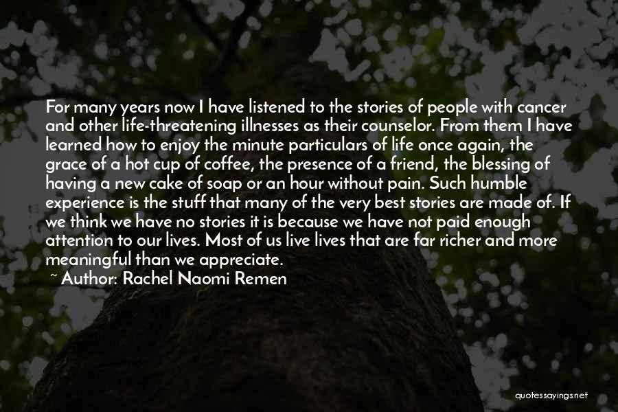 Rachel Naomi Remen Quotes: For Many Years Now I Have Listened To The Stories Of People With Cancer And Other Life-threatening Illnesses As Their