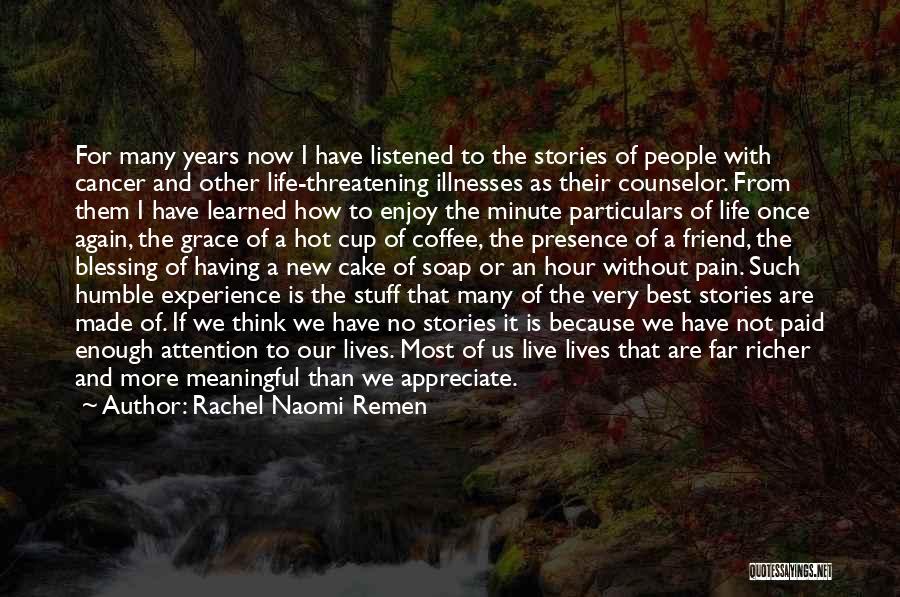 Rachel Naomi Remen Quotes: For Many Years Now I Have Listened To The Stories Of People With Cancer And Other Life-threatening Illnesses As Their