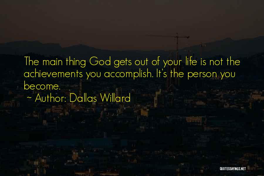 Dallas Willard Quotes: The Main Thing God Gets Out Of Your Life Is Not The Achievements You Accomplish. It's The Person You Become.