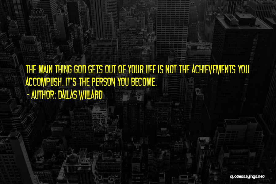 Dallas Willard Quotes: The Main Thing God Gets Out Of Your Life Is Not The Achievements You Accomplish. It's The Person You Become.