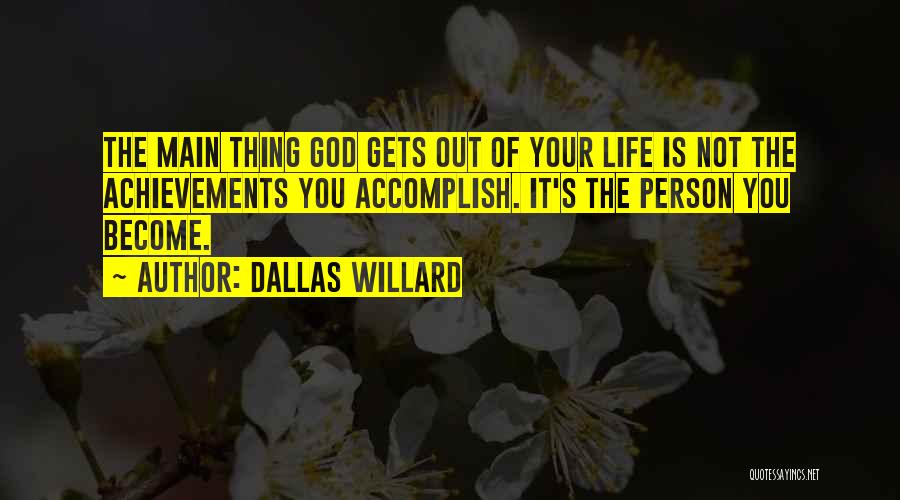Dallas Willard Quotes: The Main Thing God Gets Out Of Your Life Is Not The Achievements You Accomplish. It's The Person You Become.