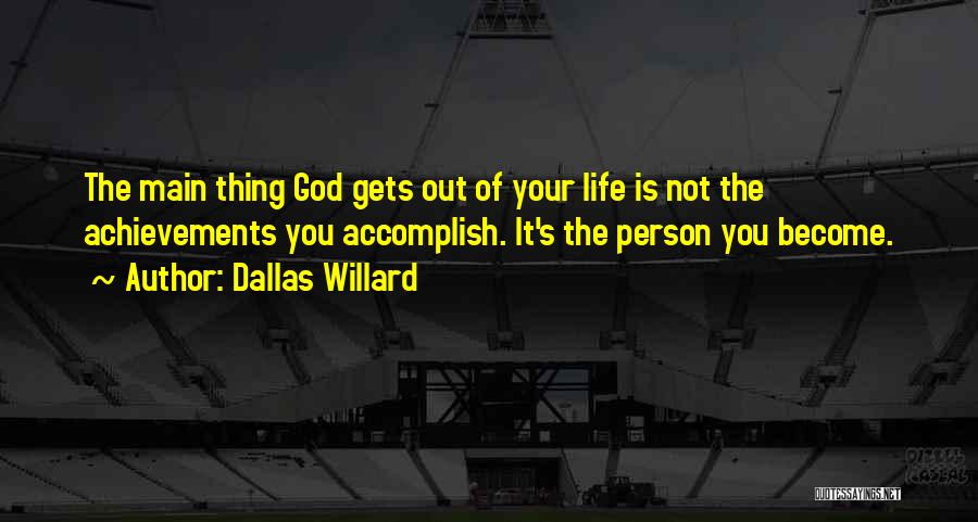 Dallas Willard Quotes: The Main Thing God Gets Out Of Your Life Is Not The Achievements You Accomplish. It's The Person You Become.