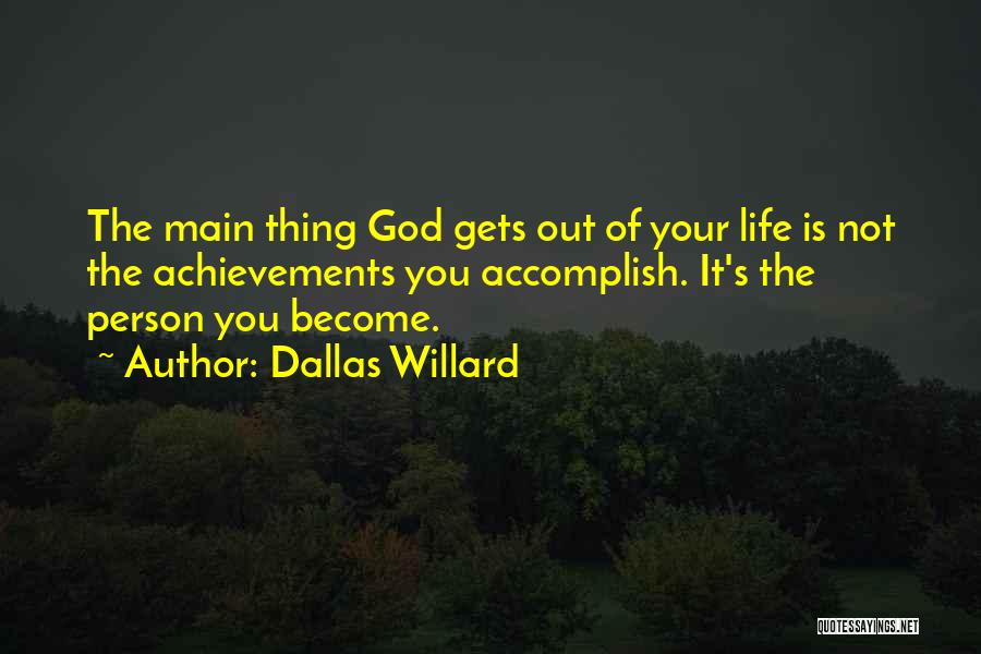 Dallas Willard Quotes: The Main Thing God Gets Out Of Your Life Is Not The Achievements You Accomplish. It's The Person You Become.
