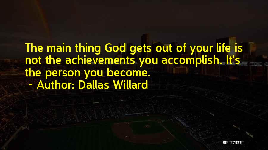 Dallas Willard Quotes: The Main Thing God Gets Out Of Your Life Is Not The Achievements You Accomplish. It's The Person You Become.