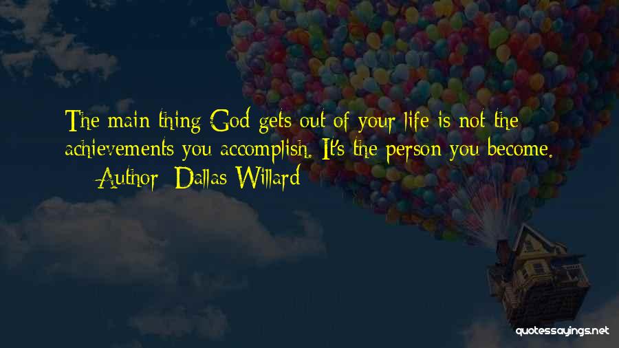 Dallas Willard Quotes: The Main Thing God Gets Out Of Your Life Is Not The Achievements You Accomplish. It's The Person You Become.