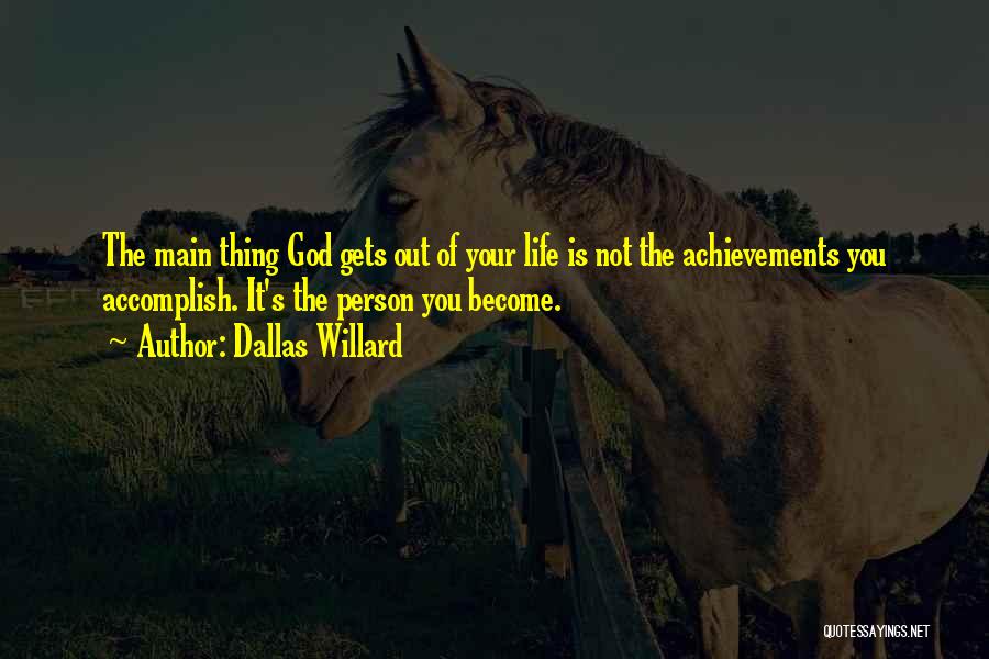 Dallas Willard Quotes: The Main Thing God Gets Out Of Your Life Is Not The Achievements You Accomplish. It's The Person You Become.