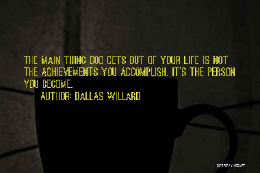 Dallas Willard Quotes: The Main Thing God Gets Out Of Your Life Is Not The Achievements You Accomplish. It's The Person You Become.