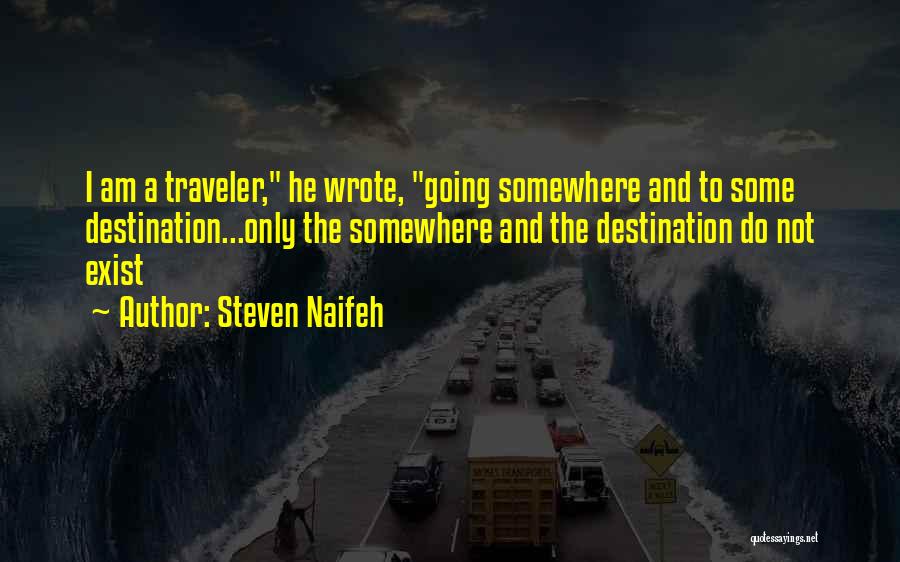 Steven Naifeh Quotes: I Am A Traveler, He Wrote, Going Somewhere And To Some Destination...only The Somewhere And The Destination Do Not Exist