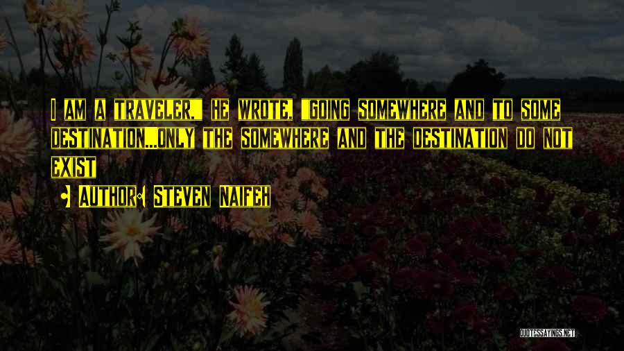 Steven Naifeh Quotes: I Am A Traveler, He Wrote, Going Somewhere And To Some Destination...only The Somewhere And The Destination Do Not Exist