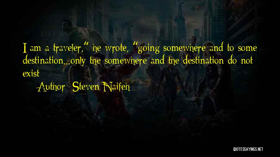 Steven Naifeh Quotes: I Am A Traveler, He Wrote, Going Somewhere And To Some Destination...only The Somewhere And The Destination Do Not Exist