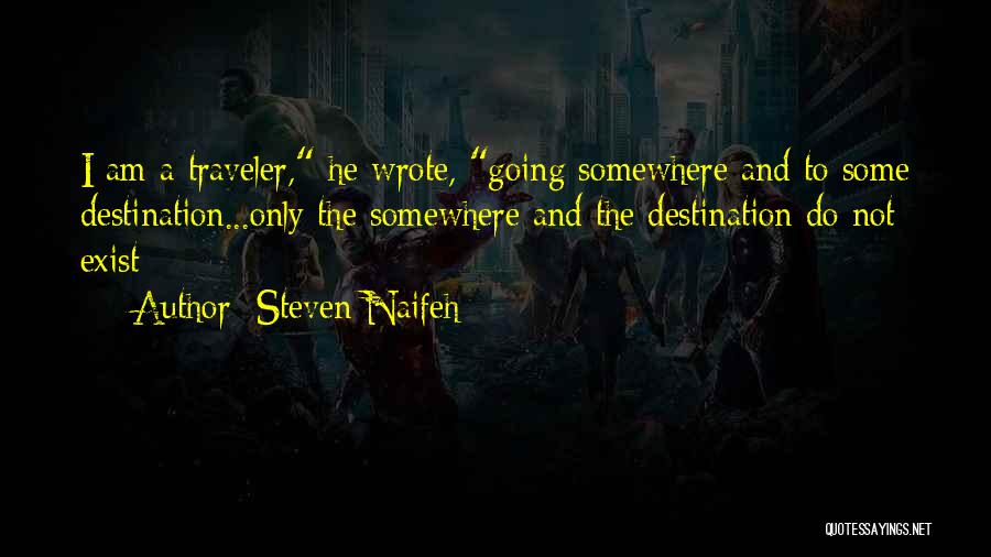 Steven Naifeh Quotes: I Am A Traveler, He Wrote, Going Somewhere And To Some Destination...only The Somewhere And The Destination Do Not Exist