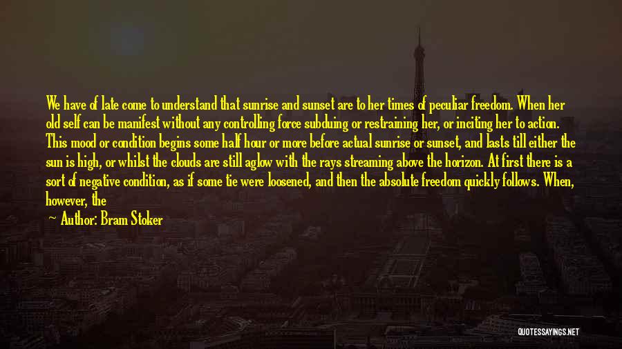 Bram Stoker Quotes: We Have Of Late Come To Understand That Sunrise And Sunset Are To Her Times Of Peculiar Freedom. When Her