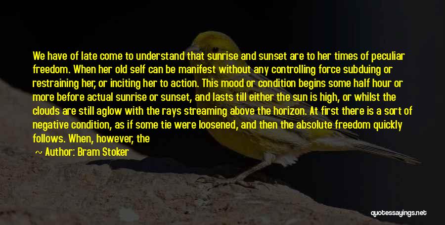 Bram Stoker Quotes: We Have Of Late Come To Understand That Sunrise And Sunset Are To Her Times Of Peculiar Freedom. When Her