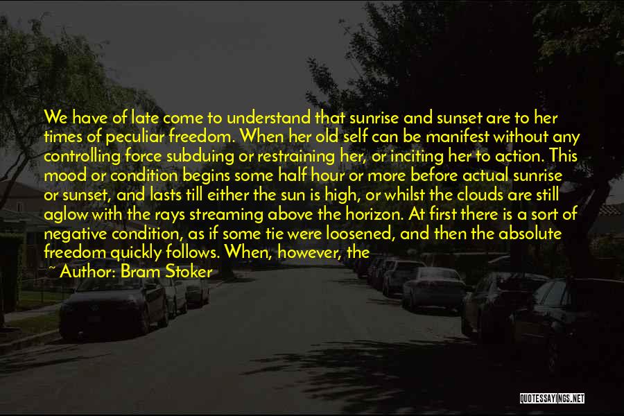 Bram Stoker Quotes: We Have Of Late Come To Understand That Sunrise And Sunset Are To Her Times Of Peculiar Freedom. When Her