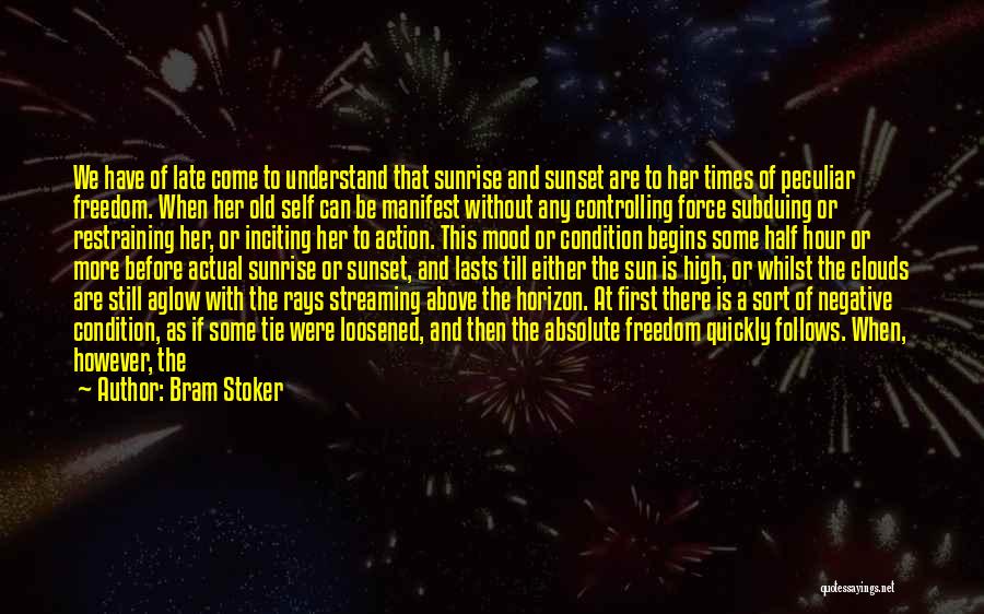 Bram Stoker Quotes: We Have Of Late Come To Understand That Sunrise And Sunset Are To Her Times Of Peculiar Freedom. When Her