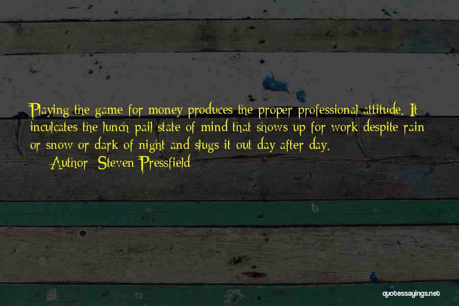 Steven Pressfield Quotes: Playing The Game For Money Produces The Proper Professional Attitude. It Inculcates The Lunch-pail State Of Mind That Shows Up