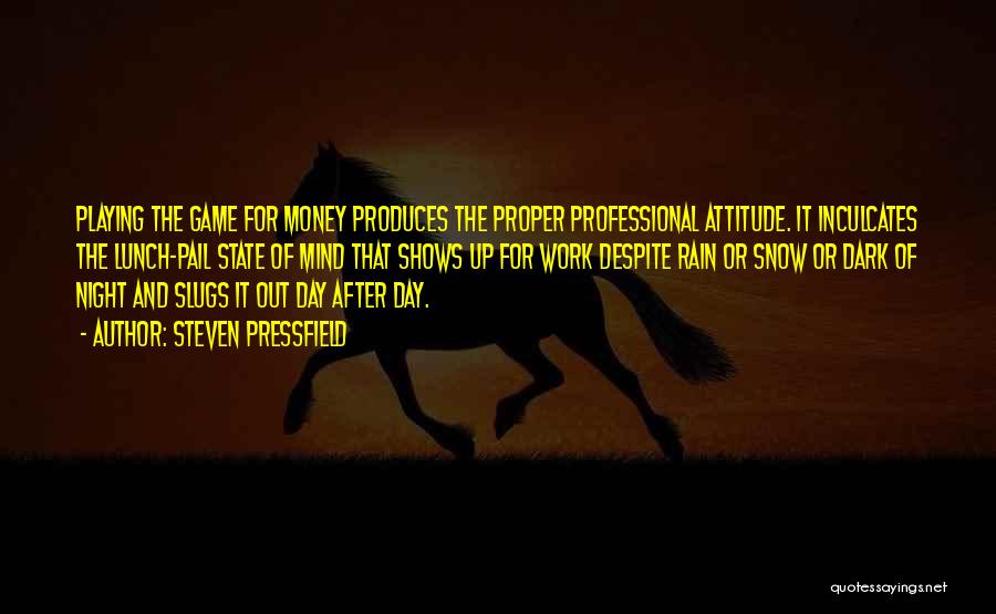 Steven Pressfield Quotes: Playing The Game For Money Produces The Proper Professional Attitude. It Inculcates The Lunch-pail State Of Mind That Shows Up