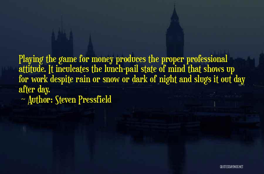 Steven Pressfield Quotes: Playing The Game For Money Produces The Proper Professional Attitude. It Inculcates The Lunch-pail State Of Mind That Shows Up