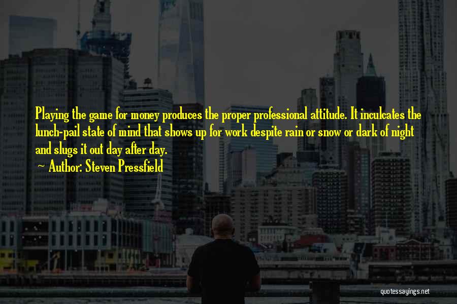 Steven Pressfield Quotes: Playing The Game For Money Produces The Proper Professional Attitude. It Inculcates The Lunch-pail State Of Mind That Shows Up