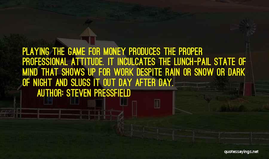 Steven Pressfield Quotes: Playing The Game For Money Produces The Proper Professional Attitude. It Inculcates The Lunch-pail State Of Mind That Shows Up