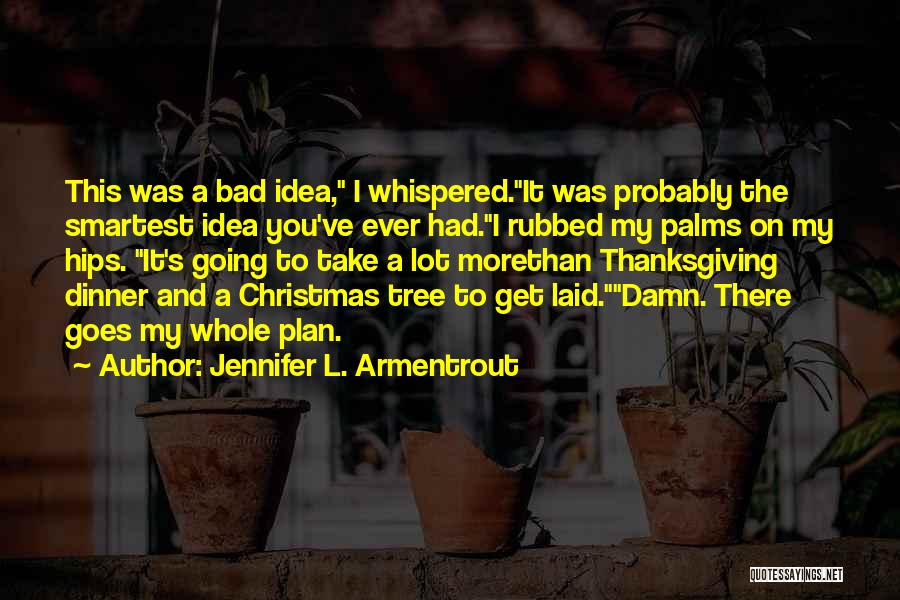 Jennifer L. Armentrout Quotes: This Was A Bad Idea, I Whispered.it Was Probably The Smartest Idea You've Ever Had.i Rubbed My Palms On My