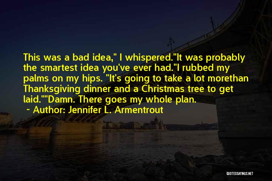 Jennifer L. Armentrout Quotes: This Was A Bad Idea, I Whispered.it Was Probably The Smartest Idea You've Ever Had.i Rubbed My Palms On My