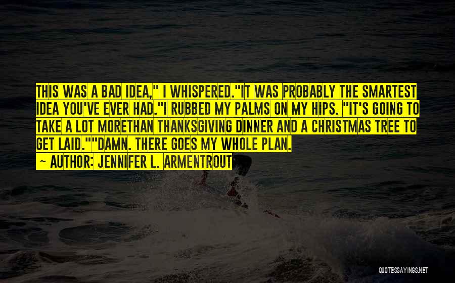 Jennifer L. Armentrout Quotes: This Was A Bad Idea, I Whispered.it Was Probably The Smartest Idea You've Ever Had.i Rubbed My Palms On My