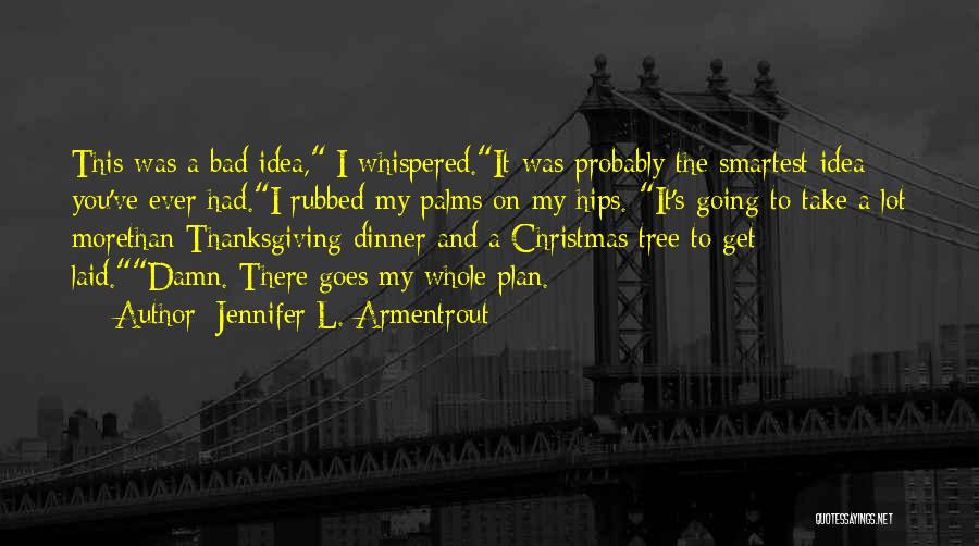 Jennifer L. Armentrout Quotes: This Was A Bad Idea, I Whispered.it Was Probably The Smartest Idea You've Ever Had.i Rubbed My Palms On My